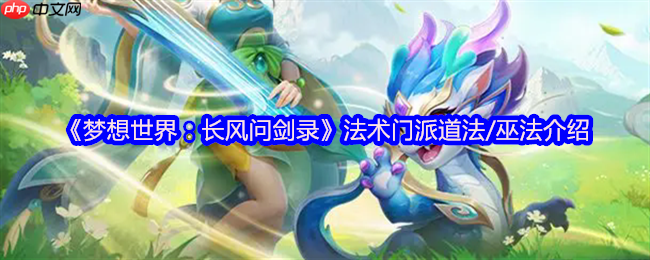 梦想世界长风问剑录道法巫法全解析：掌控天地元素之力
