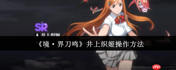 境界刀鸣井上织姬终极操作指南 战场天使的完美辅助艺术