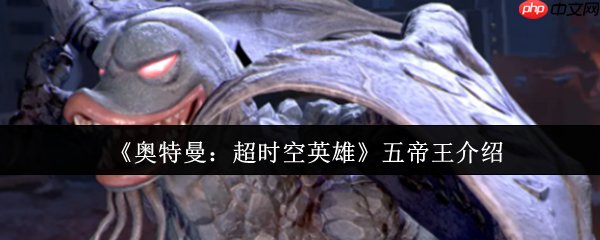 奥特曼超时空英雄五帝王全方位解析：超合体怪兽的技能、弱点与实战指南