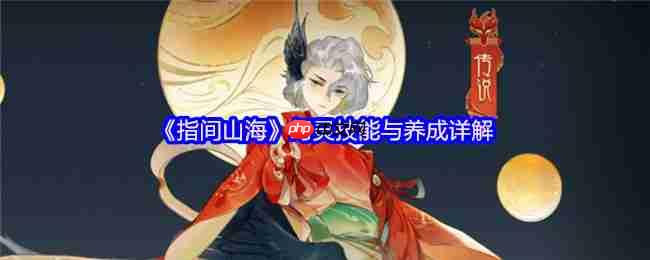 指间山海幻灵技能养成全攻略 掌控主动被动决胜山海