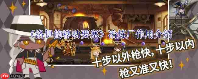 洛伊的移动要塞冶炼厂完全指南：专武制作与资源循环核心解析