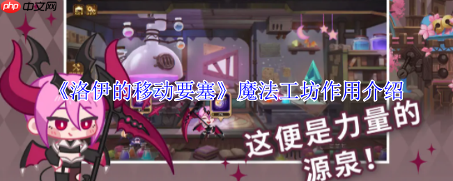 洛伊的移动要塞魔法工坊全解：战力飙升的终极引擎