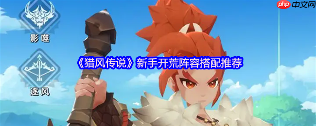 猎风传说新手必看开荒阵容推荐：黄金三角燃爆初期战场