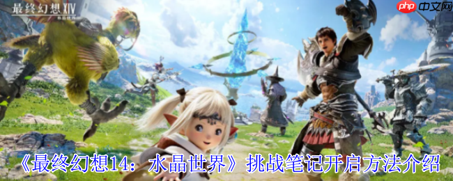 水晶世界挑战笔记解锁指南：开启你的艾欧泽亚冒险日志