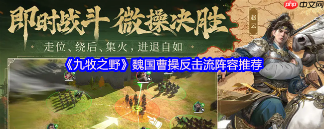 九牧之野曹操反击流阵容终极指南:让敌人的进攻成为败因