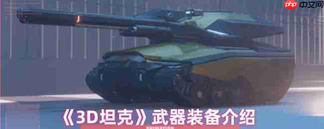 钢铁巨兽的终极武库:3D坦克全装备实战解析
