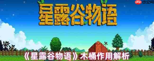 星露谷物语木桶完全指南：酿造奇迹解锁财富密码