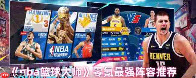 NBA篮球大师零氪最强阵容推荐：平民战神制霸球场