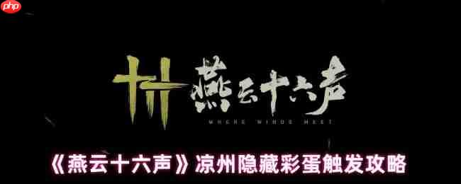 燕云十六声凉州五大隐藏彩蛋全解锁：从醉酒幻象到月宫奇遇