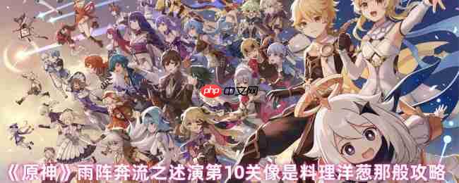 原神雨阵奔流之述演第10关破局指南 洋葱战术三层拆解
