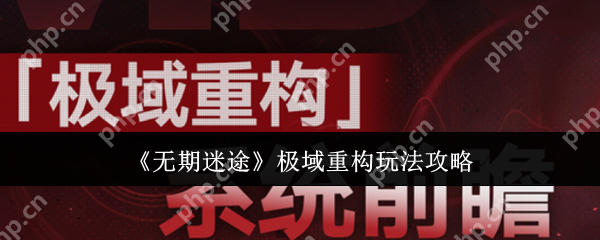 无期迷途极域重构玩法全解析：高效通关技巧与阵容搭配指南