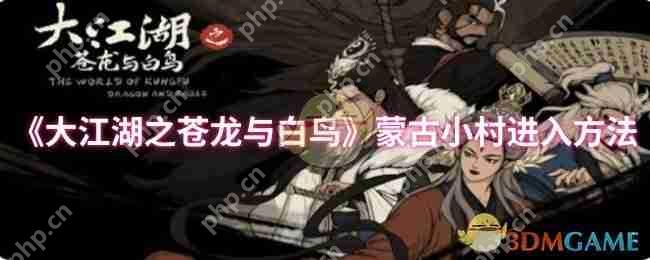 大江湖之苍龙与白鸟蒙古小村全攻略：隐藏路线与彩蛋收集指南