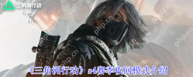 三角洲行动S4夜间模式怎么玩？暗夜生存全攻略