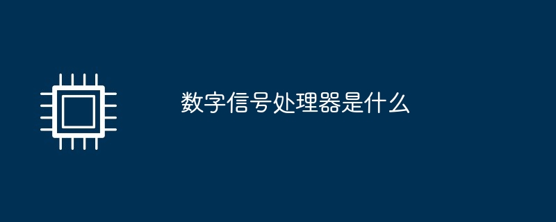 数字信号处理器是什么