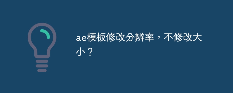 ae模板修改分辨率,不修改大小?