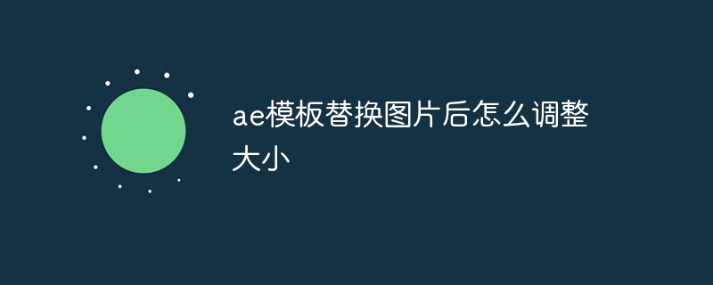 ae模板替换图片后怎么调整大小