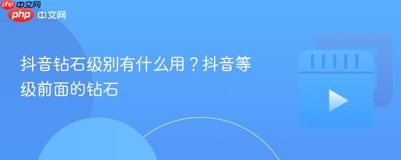 抖音钻石级别有什么用？抖音等级前面的钻石