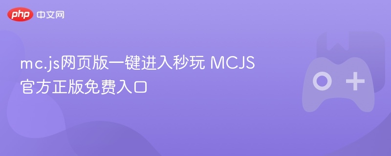 mc.js网页版一键进入秒玩 mcjs官方正版免费入口 - php中文网