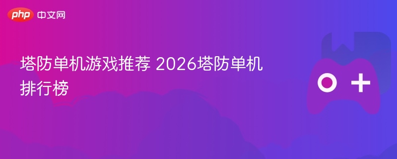 塔防单机游戏推荐 2026塔防单机排行榜