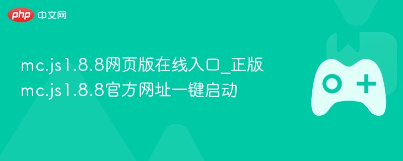 mc.js1.8.8网页版在线入口_正版mc.js1.8.8官方网址一键启动