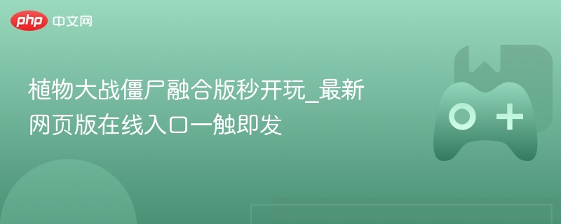 植物大战僵尸融合版秒开玩_最新网页版在线入口一触即发 - php中文网