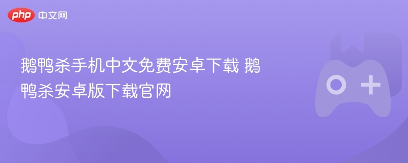 鹅鸭杀手机中文免费安卓下载 鹅鸭杀安卓版下载官网 - php中文网