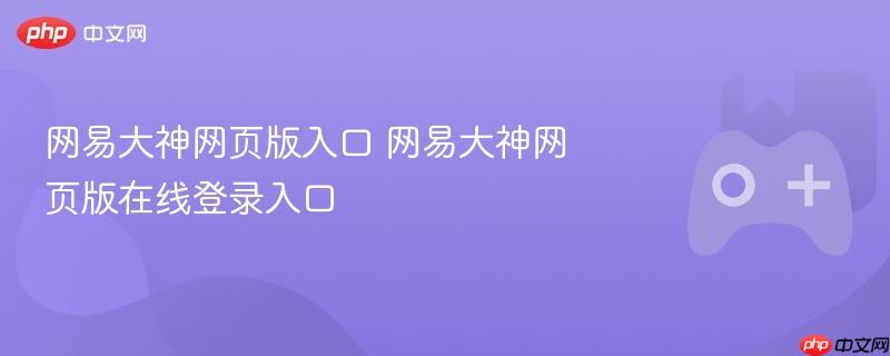 网易大神网页版入口 网易大神网页版在线登录入口
