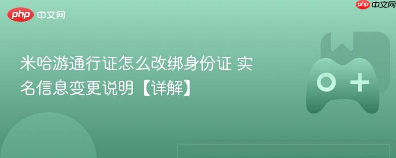 米哈游通行证怎么改绑身份证 实名信息变更说明【详解】