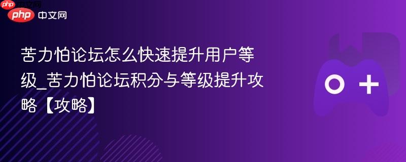 苦力怕论坛怎么快速提升用户等级_苦力怕论坛积分与等级提升攻略【攻略】