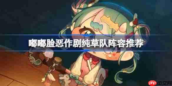 嘟嘟脸恶作剧纯草队怎么搭配-嘟嘟脸恶作剧纯草队阵容搭配