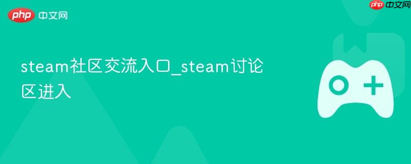 steam社区交流入口_steam讨论区进入