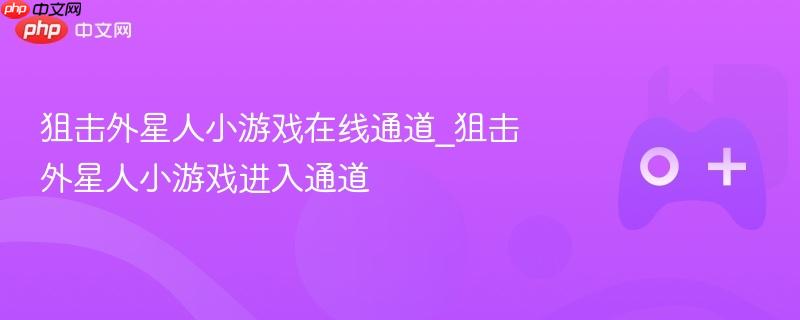 狙击外星人小游戏在线通道_狙击外星人小游戏进入通道