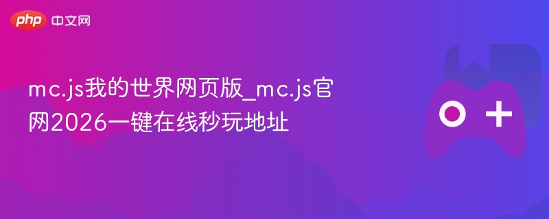 mc.js我的世界网页版_mc.js官网2026一键在线秒玩地址 - php中文网