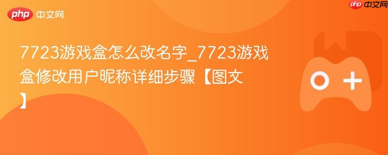 7723游戏盒怎么改名字_7723游戏盒修改用户昵称详细步骤【图文】