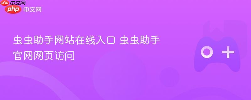 虫虫助手网站在线入口 虫虫助手官网网页访问