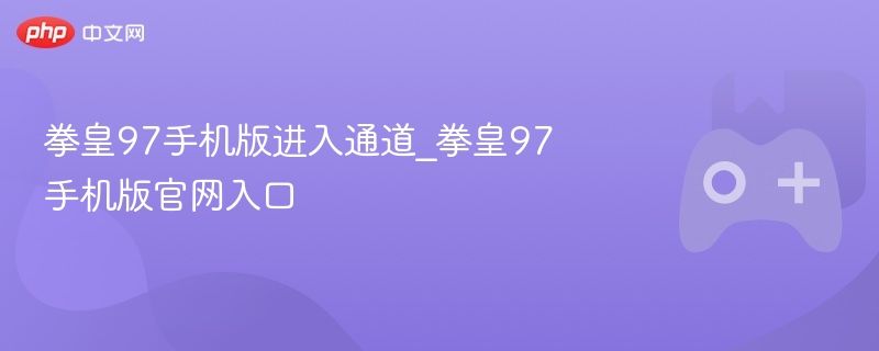 拳皇97手机版进入通道_拳皇97手机版官网入口 - php中文网