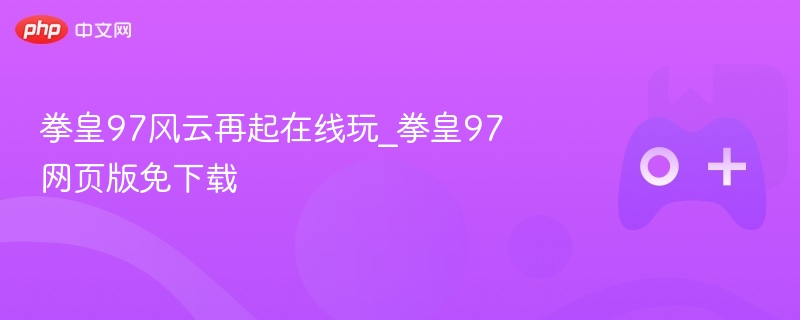 拳皇97风云再起在线玩_拳皇97网页版免下载 - php中文网