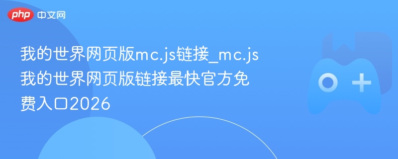 我的世界网页版mc.js链接_mc.js我的世界网页版链接最快官方免费入口2026 - php中文网