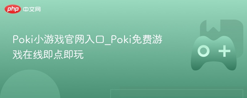 Poki小游戏官网入口_Poki免费游戏在线即点即玩
