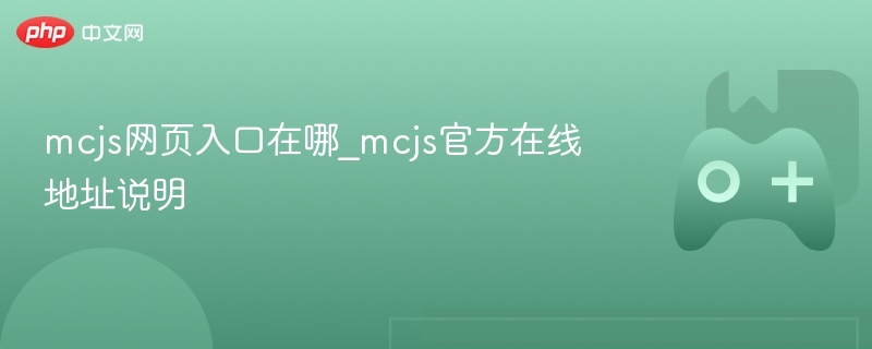 mcjs网页入口在哪_mcjs官方在线地址说明 - php中文网