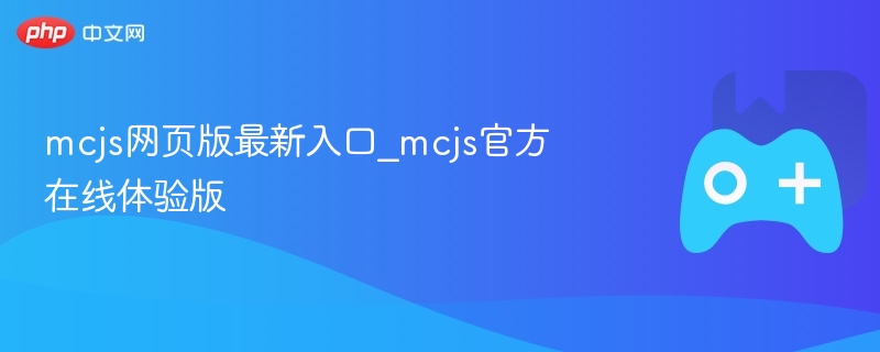 mcjs网页版最新入口_mcjs官方在线体验版 - php中文网