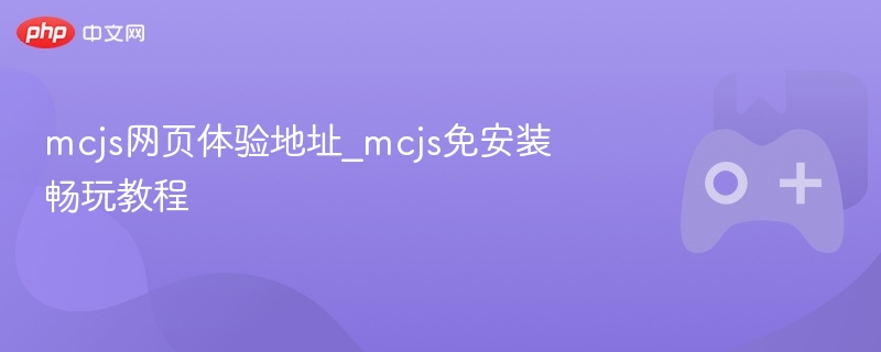 mcjs网页体验地址_mcjs免安装畅玩教程 - php中文网