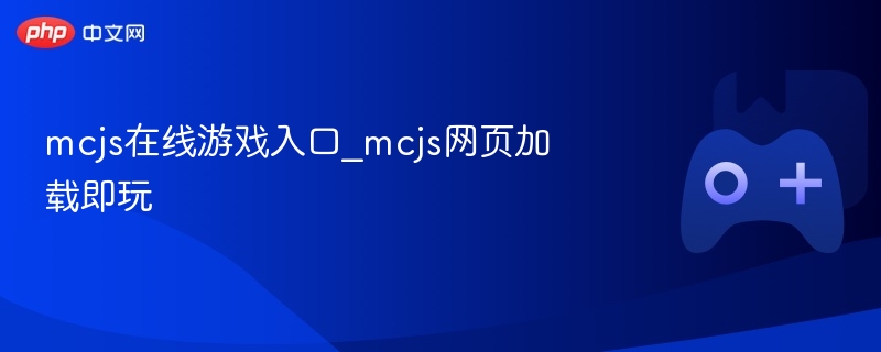 mcjs在线游戏入口_mcjs网页加载即玩