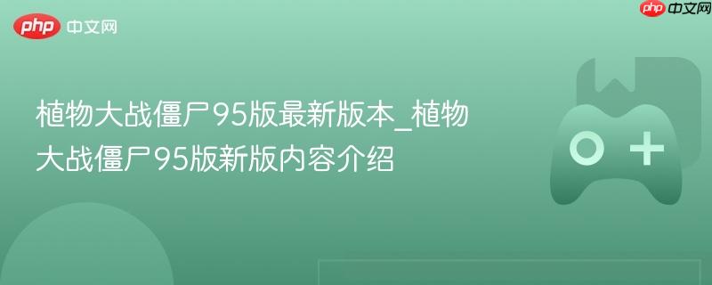 植物大战僵尸95版最新版本_植物大战僵尸95版新版内容介绍