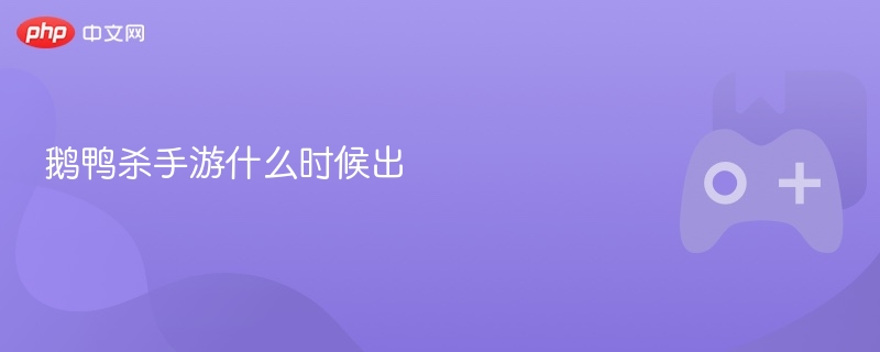 鹅鸭杀手游什么时候出 - php中文网