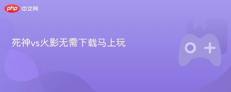 死神vs火影无需下载马上玩 - php中文网