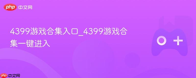 4399游戏合集入口_4399游戏合集一键进入