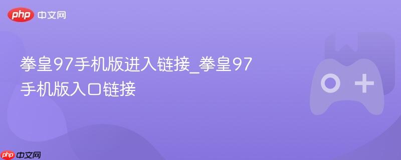 拳皇97手机版进入链接_拳皇97手机版入口链接