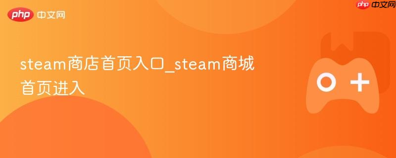 steam商店首页入口_steam商城首页进入