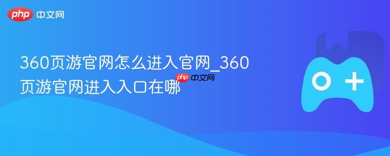360页游官网怎么进入官网_360页游官网进入入口在哪